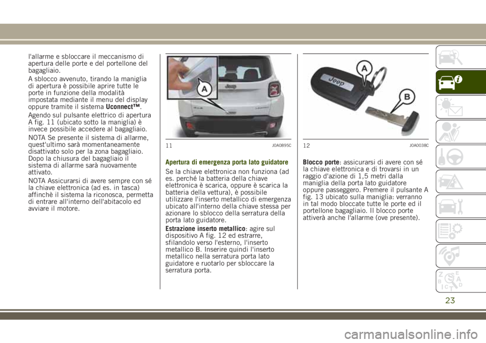 JEEP RENEGADE 2018  Libretto Uso Manutenzione (in Italian) l'allarme e sbloccare il meccanismo di
apertura delle porte e del portellone del
bagagliaio.
A sblocco avvenuto, tirando la maniglia
di apertura è possibile aprire tutte le
porte in funzione dell
