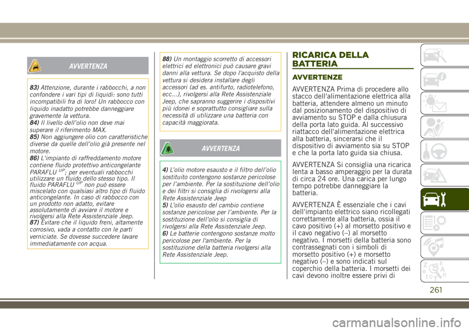 JEEP RENEGADE 2018  Libretto Uso Manutenzione (in Italian) AVVERTENZA
83)Attenzione, durante i rabbocchi, a non
confondere i vari tipi di liquidi: sono tutti
incompatibili fra di loro! Un rabbocco con
liquido inadatto potrebbe danneggiare
gravemente la vettur