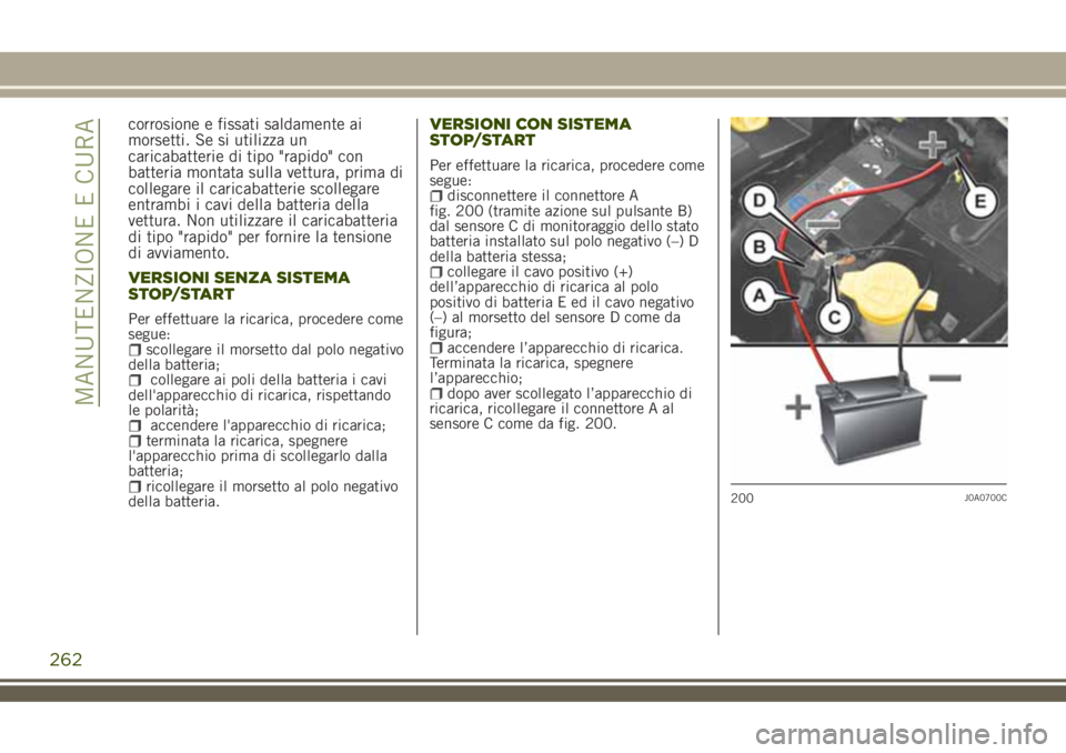JEEP RENEGADE 2018  Libretto Uso Manutenzione (in Italian) corrosione e fissati saldamente ai
morsetti. Se si utilizza un
caricabatterie di tipo "rapido" con
batteria montata sulla vettura, prima di
collegare il caricabatterie scollegare
entrambi i ca