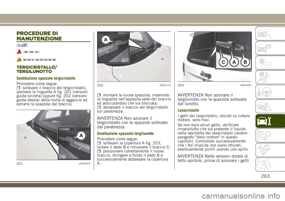 JEEP RENEGADE 2018  Libretto Uso Manutenzione (in Italian) PROCEDURE DI
MANUTENZIONE
189) 190) 191)
89) 90) 91) 92) 93) 94) 95) 96)
TERGICRISTALLO/
TERGILUNOTTO
Sostituzione spazzole tergicristallo
Procedere come segue:
sollevare il braccio del tergicristallo