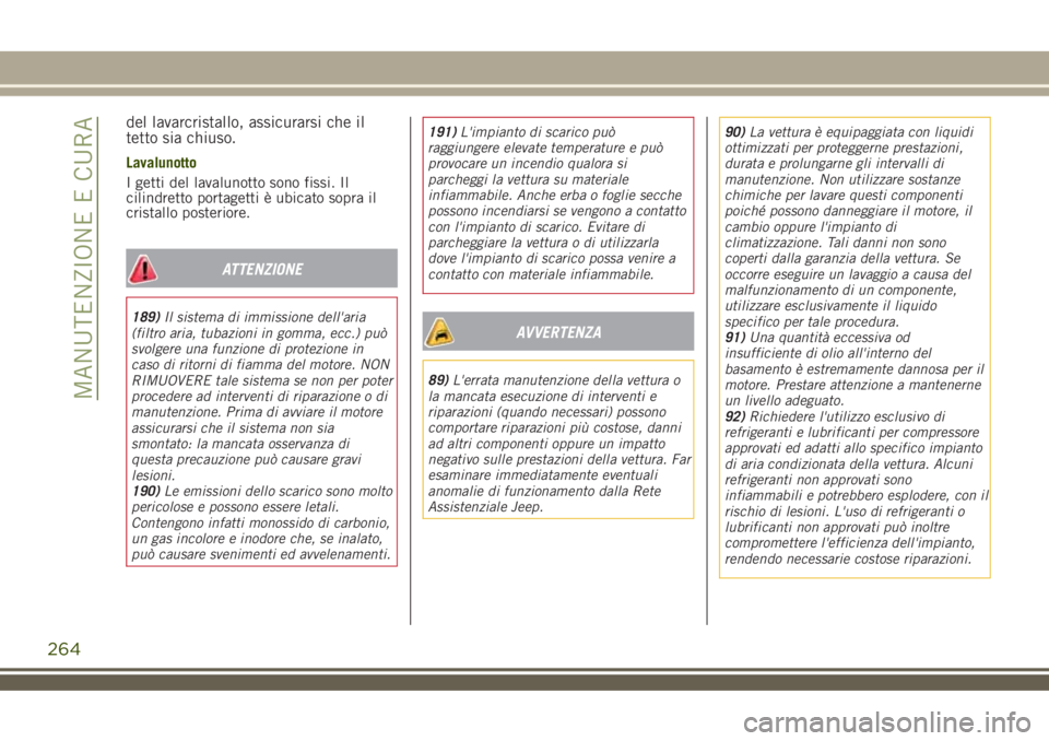 JEEP RENEGADE 2018  Libretto Uso Manutenzione (in Italian) del lavarcristallo, assicurarsi che il
tetto sia chiuso.
Lavalunotto
I getti del lavalunotto sono fissi. Il
cilindretto portagetti è ubicato sopra il
cristallo posteriore.
ATTENZIONE
189)Il sistema d
