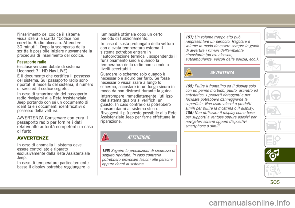 JEEP RENEGADE 2018  Libretto Uso Manutenzione (in Italian) l'inserimento del codice il sistema
visualizzerà la scritta “Codice non
corretto. Radio bloccata. Attendere
30 minuti”. Dopo la scomparsa della
scritta è possibile iniziare nuovamente la
pro
