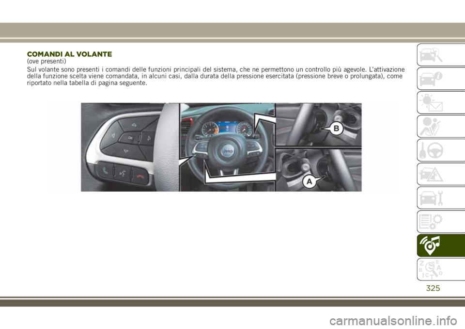 JEEP RENEGADE 2018 Libretto Uso Manutenzione (in Italian) COMANDI AL VOLANTE(ove presenti)
Sul volante sono presenti i comandi delle funzioni principali del sistema, che ne permettono un controllo più agevole. L’attivazione
della funzione scelta viene com JEEP RENEGADE 2018 Libretto Uso Manutenzione (in Italian) COMANDI AL VOLANTE(ove presenti)
Sul volante sono presenti i comandi delle funzioni principali del sistema, che ne permettono un controllo più agevole. L’attivazione
della funzione scelta viene com