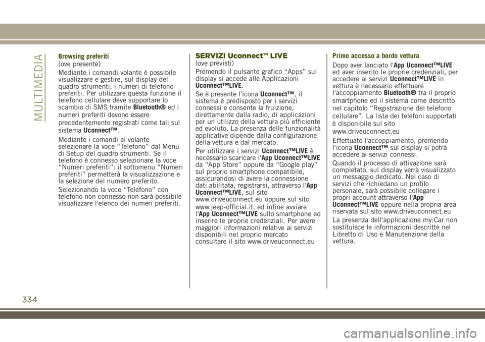 JEEP RENEGADE 2018  Libretto Uso Manutenzione (in Italian) Browsing preferiti
(ove presente)
Mediante i comandi volante è possibile
visualizzare e gestire, sul display del
quadro strumenti, i numeri di telefono
preferiti. Per utilizzare questa funzione il
te