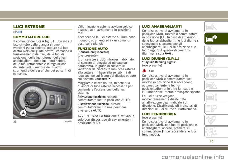 JEEP RENEGADE 2018 Libretto Uso Manutenzione (in Italian) LUCI ESTERNE
COMMUTATORE LUCI
Il commutatore luci A fig. 31, ubicato sul
lato sinistro della plancia strumenti
(versioni guida sinistra) oppure sul lato
destro (versioni guida destra), comanda il
funz JEEP RENEGADE 2018 Libretto Uso Manutenzione (in Italian) LUCI ESTERNE
COMMUTATORE LUCI
Il commutatore luci A fig. 31, ubicato sul
lato sinistro della plancia strumenti
(versioni guida sinistra) oppure sul lato
destro (versioni guida destra), comanda il
funz