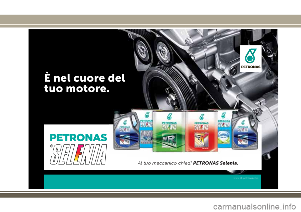 JEEP RENEGADE 2018 Libretto Uso Manutenzione (in Italian) È nel cuore del
tuo motore.
www.pli-petronas.com
Al tuo meccanico chiedi PETRONAS Selenia. JEEP RENEGADE 2018 Libretto Uso Manutenzione (in Italian) È nel cuore del
tuo motore.
www.pli-petronas.com
Al tuo meccanico chiedi PETRONAS Selenia.