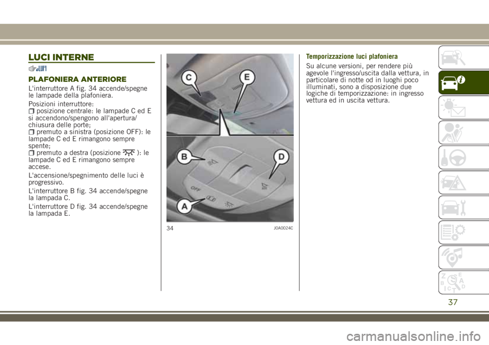 JEEP RENEGADE 2018 Libretto Uso Manutenzione (in Italian) LUCI INTERNE
PLAFONIERA ANTERIORE
L'interruttore A fig. 34 accende/spegne
le lampade della plafoniera.
Posizioni interruttore:
posizione centrale: le lampade C ed E
si accendono/spengono all'a JEEP RENEGADE 2018 Libretto Uso Manutenzione (in Italian) LUCI INTERNE
PLAFONIERA ANTERIORE
L'interruttore A fig. 34 accende/spegne
le lampade della plafoniera.
Posizioni interruttore:
posizione centrale: le lampade C ed E
si accendono/spengono all'a