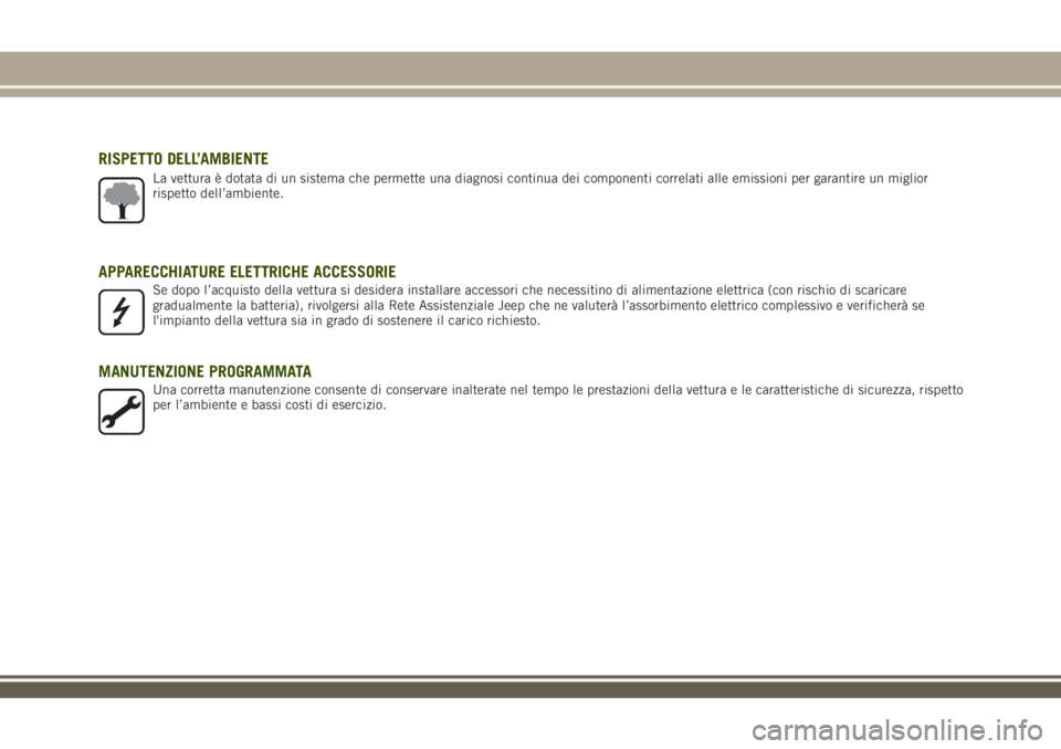 JEEP RENEGADE 2018  Libretto Uso Manutenzione (in Italian) RISPETTO DELL’AMBIENTE
La vettura è dotata di un sistema che permette una diagnosi continua dei componenti correlati alle emissioni per garantire un miglior
rispetto dell’ambiente.
APPARECCHIATUR