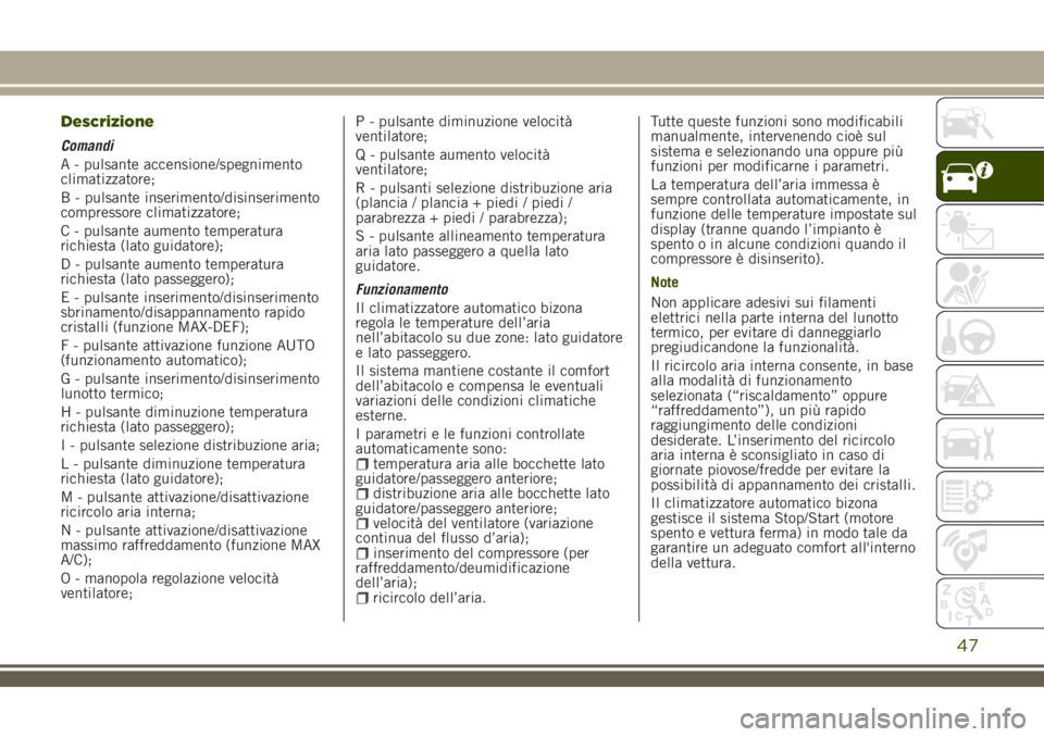 JEEP RENEGADE 2018 Libretto Uso Manutenzione (in Italian) Descrizione
Comandi
A - pulsante accensione/spegnimento
climatizzatore;
B - pulsante inserimento/disinserimento
compressore climatizzatore;
C - pulsante aumento temperatura
richiesta (lato guidatore); JEEP RENEGADE 2018 Libretto Uso Manutenzione (in Italian) Descrizione
Comandi
A - pulsante accensione/spegnimento
climatizzatore;
B - pulsante inserimento/disinserimento
compressore climatizzatore;
C - pulsante aumento temperatura
richiesta (lato guidatore);