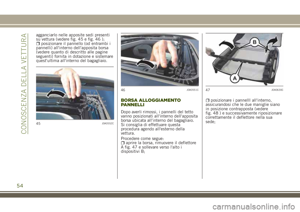 JEEP RENEGADE 2018 Libretto Uso Manutenzione (in Italian) agganciarlo nelle apposite sedi presenti
su vettura (vedere fig. 45 e fig. 46 );
posizionare il pannello (od entrambi i
pannelli) all'interno dell'apposita borsa
(vedere quanto di descritto al JEEP RENEGADE 2018 Libretto Uso Manutenzione (in Italian) agganciarlo nelle apposite sedi presenti
su vettura (vedere fig. 45 e fig. 46 );
posizionare il pannello (od entrambi i
pannelli) all'interno dell'apposita borsa
(vedere quanto di descritto al