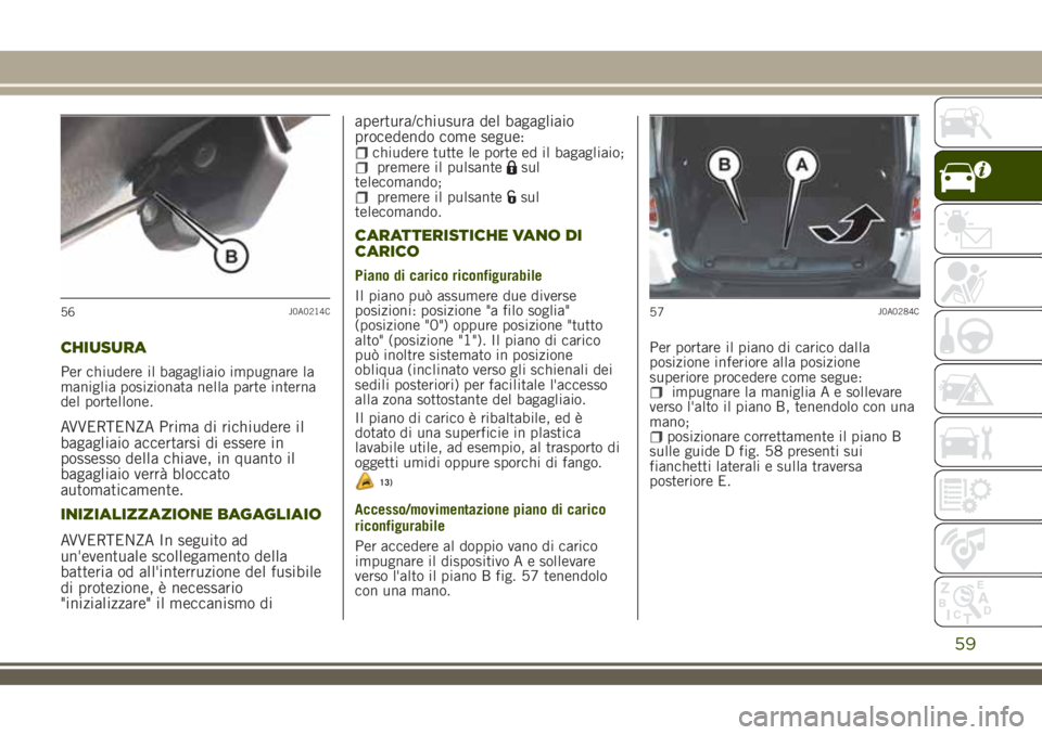 JEEP RENEGADE 2018  Libretto Uso Manutenzione (in Italian) CHIUSURA
Per chiudere il bagagliaio impugnare la
maniglia posizionata nella parte interna
del portellone.
AVVERTENZA Prima di richiudere il
bagagliaio accertarsi di essere in
possesso della chiave, in