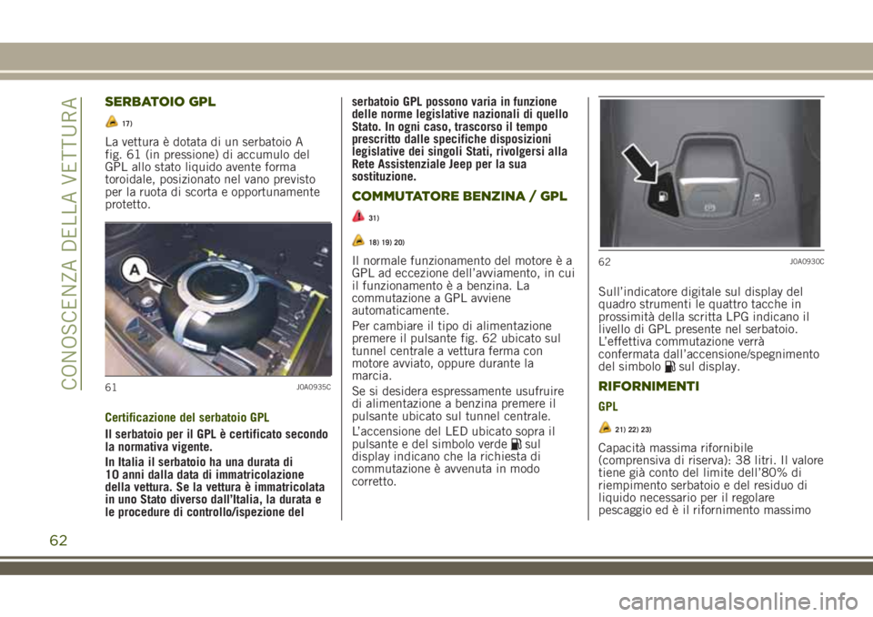 JEEP RENEGADE 2018  Libretto Uso Manutenzione (in Italian) SERBATOIO GPL
17)
La vettura è dotata di un serbatoio A
fig. 61 (in pressione) di accumulo del
GPL allo stato liquido avente forma
toroidale, posizionato nel vano previsto
per la ruota di scorta e op