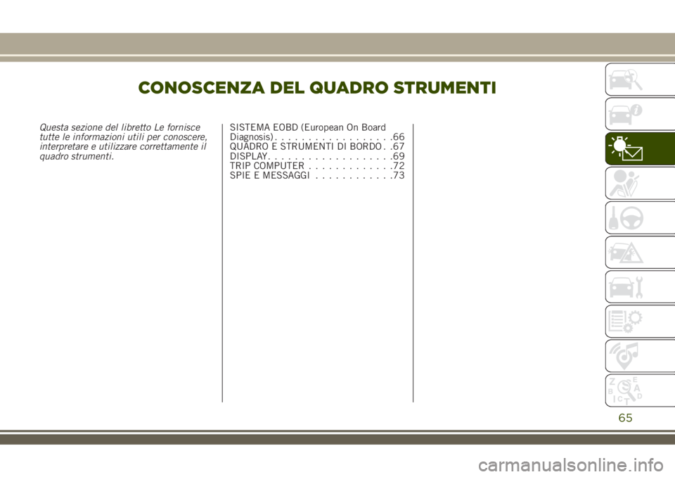 JEEP RENEGADE 2018  Libretto Uso Manutenzione (in Italian) CONOSCENZA DEL QUADRO STRUMENTI
Questa sezione del libretto Le fornisce
tutte le informazioni utili per conoscere,
interpretare e utilizzare correttamente il
quadro strumenti.SISTEMA EOBD (European On