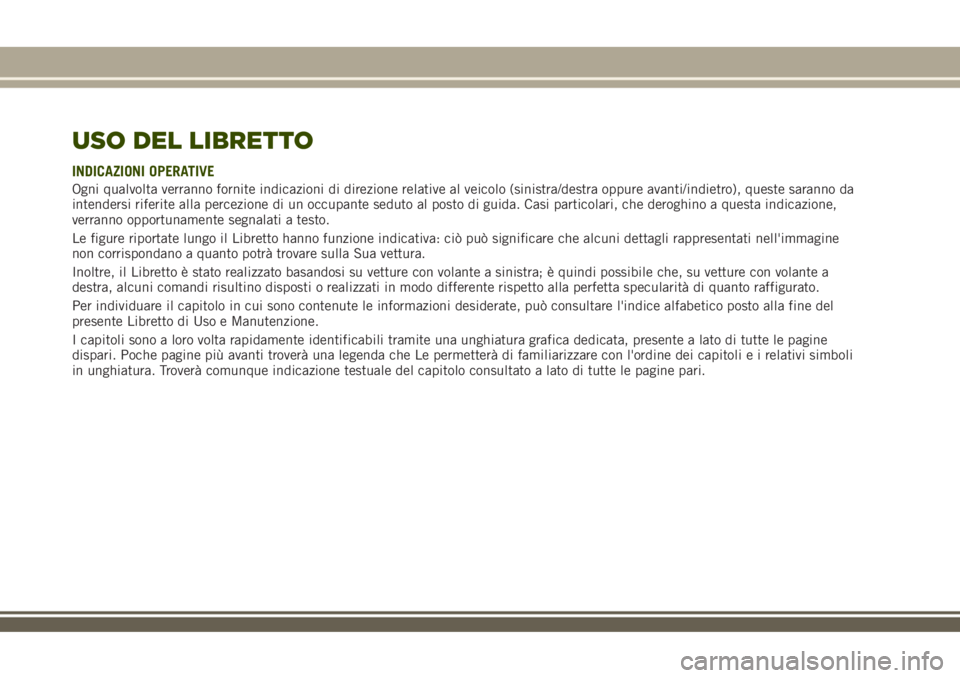 JEEP RENEGADE 2018 Libretto Uso Manutenzione (in Italian) USO DEL LIBRETTO
INDICAZIONI OPERATIVE
Ogni qualvolta verranno fornite indicazioni di direzione relative al veicolo (sinistra/destra oppure avanti/indietro), queste saranno da
intendersi riferite alla JEEP RENEGADE 2018 Libretto Uso Manutenzione (in Italian) USO DEL LIBRETTO
INDICAZIONI OPERATIVE
Ogni qualvolta verranno fornite indicazioni di direzione relative al veicolo (sinistra/destra oppure avanti/indietro), queste saranno da
intendersi riferite alla