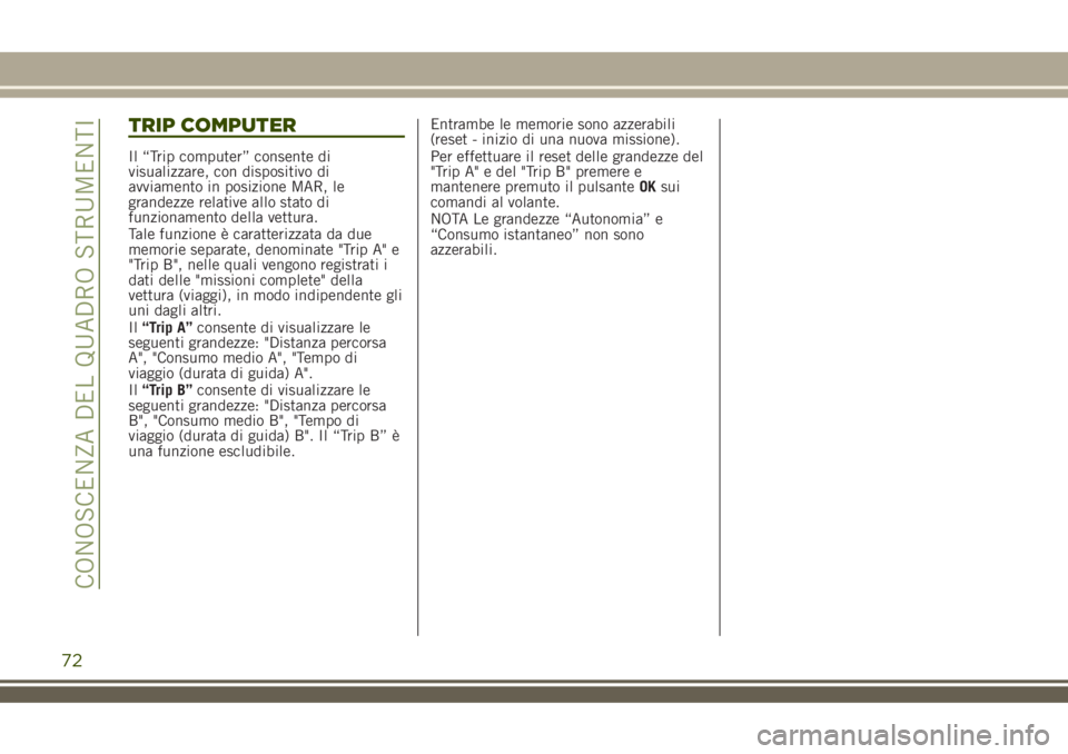 JEEP RENEGADE 2018  Libretto Uso Manutenzione (in Italian) TRIP COMPUTER
Il “Trip computer” consente di
visualizzare, con dispositivo di
avviamento in posizione MAR, le
grandezze relative allo stato di
funzionamento della vettura.
Tale funzione è caratte