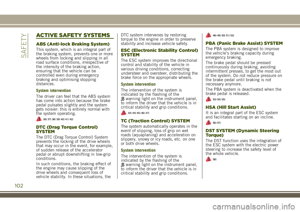 JEEP RENEGADE 2018  Owner handbook (in English) ACTIVE SAFETY SYSTEMS
ABS (Anti-lock Braking System)
This system, which is an integral part of
the braking system, prevents one or more
wheels from locking and slipping in all
road surface conditions,