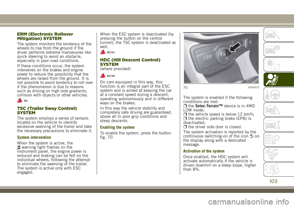 JEEP RENEGADE 2018 Owner handbook (in English) ERM (Electronic Rollover
Mitigation) SYSTEM
The system monitors the tendency of the
wheels to rise from the ground if the
driver performs extreme manoeuvres like
quick steering to avoid an obstacle,
e JEEP RENEGADE 2018 Owner handbook (in English) ERM (Electronic Rollover
Mitigation) SYSTEM
The system monitors the tendency of the
wheels to rise from the ground if the
driver performs extreme manoeuvres like
quick steering to avoid an obstacle,
e