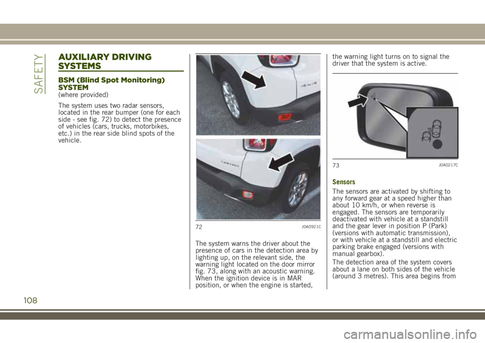 JEEP RENEGADE 2018 Owner handbook (in English) AUXILIARY DRIVING
SYSTEMS
BSM (Blind Spot Monitoring)
SYSTEM
(where provided)
The system uses two radar sensors,
located in the rear bumper (one for each
side - see fig. 72) to detect the presence
of JEEP RENEGADE 2018 Owner handbook (in English) AUXILIARY DRIVING
SYSTEMS
BSM (Blind Spot Monitoring)
SYSTEM
(where provided)
The system uses two radar sensors,
located in the rear bumper (one for each
side - see fig. 72) to detect the presence
of