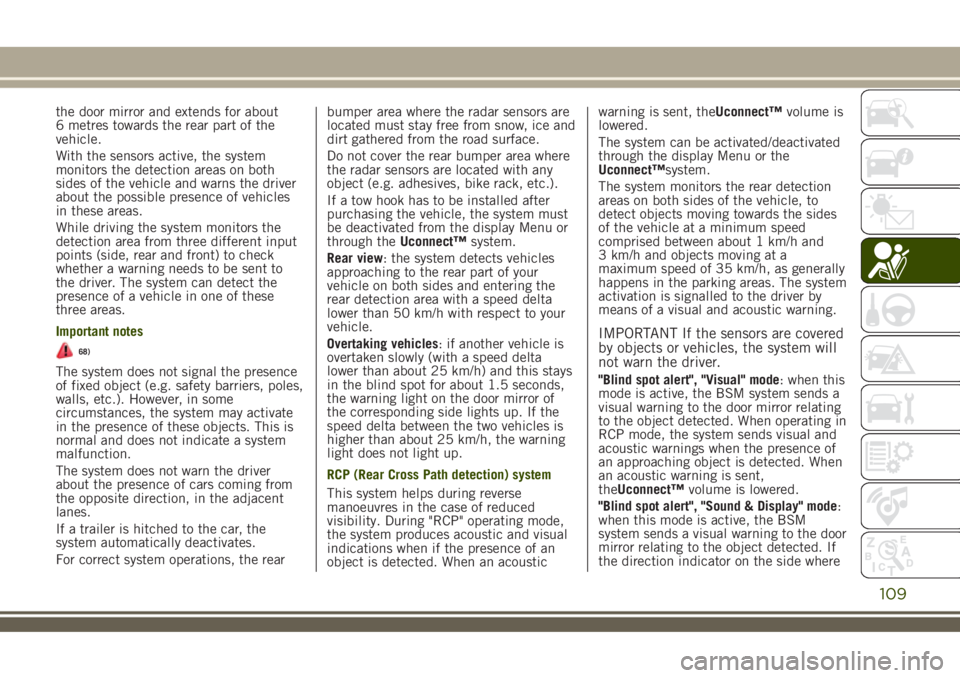 JEEP RENEGADE 2018 Owner handbook (in English) the door mirror and extends for about
6 metres towards the rear part of the
vehicle.
With the sensors active, the system
monitors the detection areas on both
sides of the vehicle and warns the driver
JEEP RENEGADE 2018 Owner handbook (in English) the door mirror and extends for about
6 metres towards the rear part of the
vehicle.
With the sensors active, the system
monitors the detection areas on both
sides of the vehicle and warns the driver