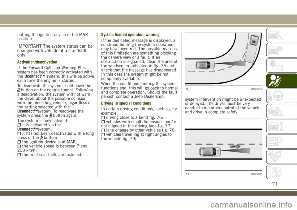 JEEP RENEGADE 2018 Owner handbook (in English) putting the ignition device in the MAR
position.
IMPORTANT The system status can be
changed with vehicle at a standstill
only.
Activation/deactivation
If the Forward Collision Warning Plus
system has JEEP RENEGADE 2018 Owner handbook (in English) putting the ignition device in the MAR
position.
IMPORTANT The system status can be
changed with vehicle at a standstill
only.
Activation/deactivation
If the Forward Collision Warning Plus
system has