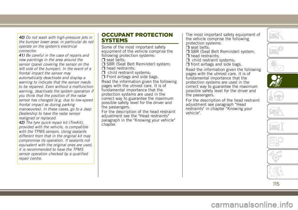 JEEP RENEGADE 2018 Owner handbook (in English) 40)Do not wash with high-pressure jets in
the bumper lower area: in particular do not
operate on the system's electrical
connector.
41)Be careful in the case of repairs and
new paintings in the ar JEEP RENEGADE 2018 Owner handbook (in English) 40)Do not wash with high-pressure jets in
the bumper lower area: in particular do not
operate on the system's electrical
connector.
41)Be careful in the case of repairs and
new paintings in the ar