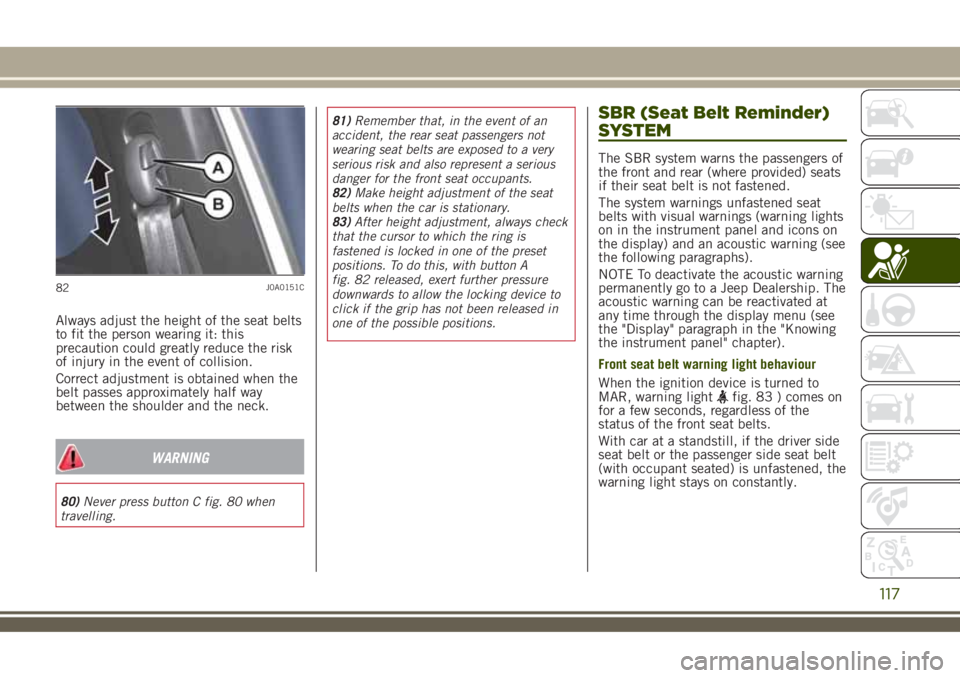 JEEP RENEGADE 2018 Owner handbook (in English) Always adjust the height of the seat belts
to fit the person wearing it: this
precaution could greatly reduce the risk
of injury in the event of collision.
Correct adjustment is obtained when the
belt JEEP RENEGADE 2018 Owner handbook (in English) Always adjust the height of the seat belts
to fit the person wearing it: this
precaution could greatly reduce the risk
of injury in the event of collision.
Correct adjustment is obtained when the
belt