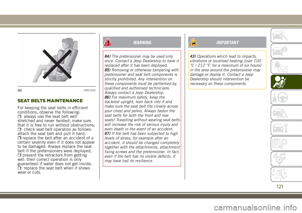 JEEP RENEGADE 2018 Owner handbook (in English) SEAT BELTS MAINTENANCE
For keeping the seat belts in efficient
conditions, observe the following:
always use the seat belt well
stretched and never twisted; make sure
that it is free to run without ob JEEP RENEGADE 2018 Owner handbook (in English) SEAT BELTS MAINTENANCE
For keeping the seat belts in efficient
conditions, observe the following:
always use the seat belt well
stretched and never twisted; make sure
that it is free to run without ob