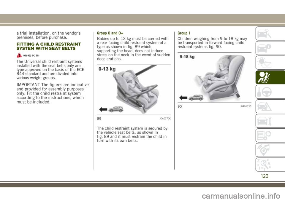 JEEP RENEGADE 2018 Owner handbook (in English) a trial installation, on the vendor's
premises, before purchase.
FITTING A CHILD RESTRAINT
SYSTEM WITH SEAT BELTS
92) 93) 94) 99)
The Universal child restraint systems
installed with the seat belt JEEP RENEGADE 2018 Owner handbook (in English) a trial installation, on the vendor's
premises, before purchase.
FITTING A CHILD RESTRAINT
SYSTEM WITH SEAT BELTS
92) 93) 94) 99)
The Universal child restraint systems
installed with the seat belt