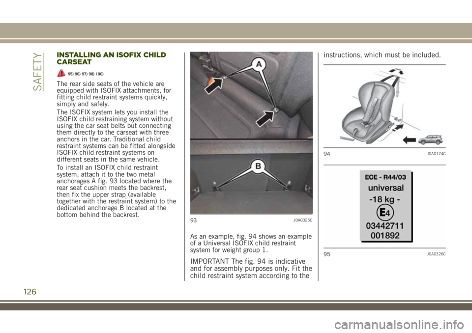 JEEP RENEGADE 2018 Owner handbook (in English) INSTALLING AN ISOFIX CHILD
CARSEAT
95) 96) 97) 98) 100)
The rear side seats of the vehicle are
equipped with ISOFIX attachments, for
fitting child restraint systems quickly,
simply and safely.
The ISO JEEP RENEGADE 2018 Owner handbook (in English) INSTALLING AN ISOFIX CHILD
CARSEAT
95) 96) 97) 98) 100)
The rear side seats of the vehicle are
equipped with ISOFIX attachments, for
fitting child restraint systems quickly,
simply and safely.
The ISO