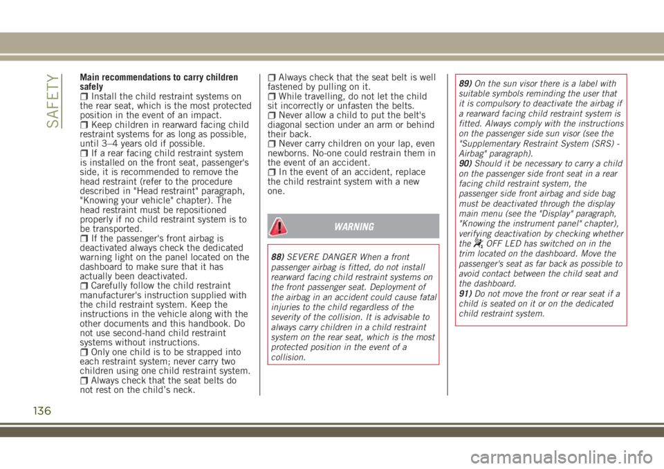 JEEP RENEGADE 2018 Owner handbook (in English) Main recommendations to carry children
safely
Install the child restraint systems on
the rear seat, which is the most protected
position in the event of an impact.
Keep children in rearward facing chi JEEP RENEGADE 2018 Owner handbook (in English) Main recommendations to carry children
safely
Install the child restraint systems on
the rear seat, which is the most protected
position in the event of an impact.
Keep children in rearward facing chi