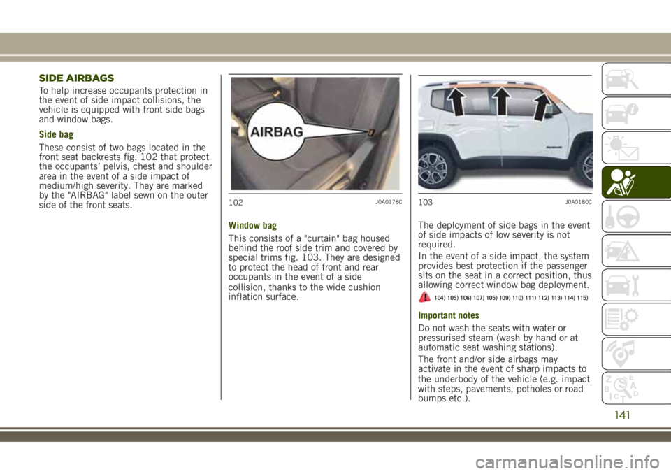 JEEP RENEGADE 2018 Owner handbook (in English) SIDE AIRBAGS
To help increase occupants protection in
the event of side impact collisions, the
vehicle is equipped with front side bags
and window bags.
Side bag
These consist of two bags located in t JEEP RENEGADE 2018 Owner handbook (in English) SIDE AIRBAGS
To help increase occupants protection in
the event of side impact collisions, the
vehicle is equipped with front side bags
and window bags.
Side bag
These consist of two bags located in t