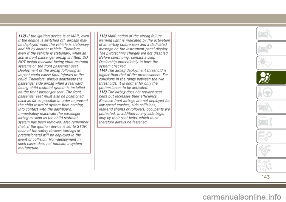 JEEP RENEGADE 2018 Owner handbook (in English) 112)If the ignition device is at MAR, even
if the engine is switched off, airbags may
be deployed when the vehicle is stationary
and hit by another vehicle. Therefore,
even if the vehicle is stationar JEEP RENEGADE 2018 Owner handbook (in English) 112)If the ignition device is at MAR, even
if the engine is switched off, airbags may
be deployed when the vehicle is stationary
and hit by another vehicle. Therefore,
even if the vehicle is stationar