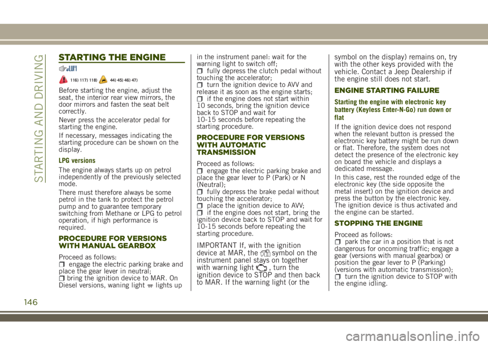 JEEP RENEGADE 2018 Owner handbook (in English) STARTING THE ENGINE
116) 117) 118)44) 45) 46) 47)
Before starting the engine, adjust the
seat, the interior rear view mirrors, the
door mirrors and fasten the seat belt
correctly.
Never press the acce JEEP RENEGADE 2018 Owner handbook (in English) STARTING THE ENGINE
116) 117) 118)44) 45) 46) 47)
Before starting the engine, adjust the
seat, the interior rear view mirrors, the
door mirrors and fasten the seat belt
correctly.
Never press the acce