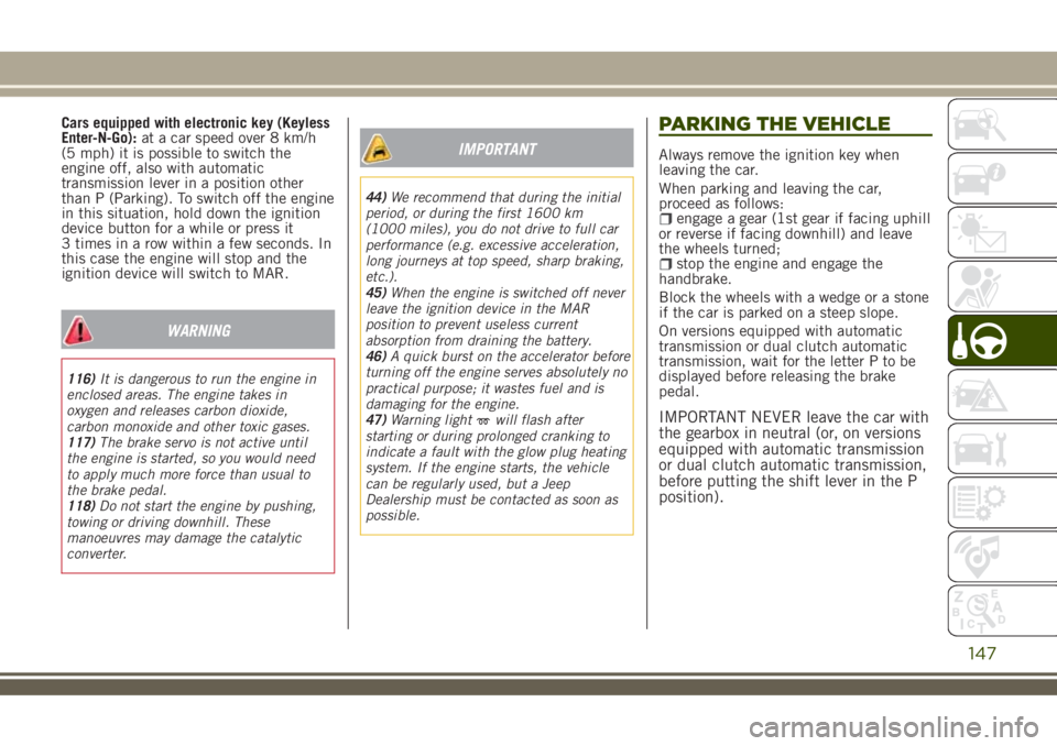 JEEP RENEGADE 2018 Owner handbook (in English) Cars equipped with electronic key (Keyless
Enter-N-Go):at a car speed over 8 km/h
(5 mph) it is possible to switch the
engine off, also with automatic
transmission lever in a position other
than P (Pa JEEP RENEGADE 2018 Owner handbook (in English) Cars equipped with electronic key (Keyless
Enter-N-Go):at a car speed over 8 km/h
(5 mph) it is possible to switch the
engine off, also with automatic
transmission lever in a position other
than P (Pa