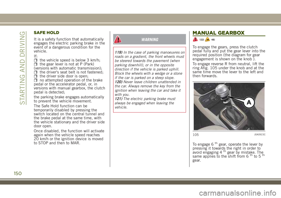 JEEP RENEGADE 2018 Owner handbook (in English) SAFE HOLD
It is a safety function that automatically
engages the electric parking brake in the
event of a dangerous condition for the
vehicle.
If:
the vehicle speed is below 3 km/h;the gear lever is n JEEP RENEGADE 2018 Owner handbook (in English) SAFE HOLD
It is a safety function that automatically
engages the electric parking brake in the
event of a dangerous condition for the
vehicle.
If:
the vehicle speed is below 3 km/h;the gear lever is n