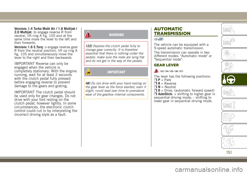 JEEP RENEGADE 2018 Owner handbook (in English) Versions 1.4 Turbo Multi Air / 1.6 Multijet /
2.0 Multijet: to engage reverse R from
neutral, lift ring A fig. 105 and at the
same time move the lever to the left and
then forwards.
Versions 1.6 E.Tor JEEP RENEGADE 2018 Owner handbook (in English) Versions 1.4 Turbo Multi Air / 1.6 Multijet /
2.0 Multijet: to engage reverse R from
neutral, lift ring A fig. 105 and at the
same time move the lever to the left and
then forwards.
Versions 1.6 E.Tor