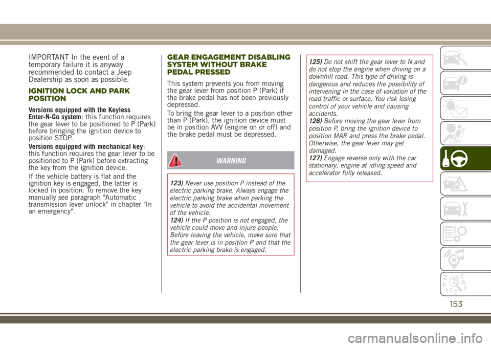 JEEP RENEGADE 2018 Owner handbook (in English) IMPORTANT In the event of a
temporary failure it is anyway
recommended to contact a Jeep
Dealership as soon as possible.
IGNITION LOCK AND PARK
POSITION
Versions equipped with the Keyless
Enter-N-Go s JEEP RENEGADE 2018 Owner handbook (in English) IMPORTANT In the event of a
temporary failure it is anyway
recommended to contact a Jeep
Dealership as soon as possible.
IGNITION LOCK AND PARK
POSITION
Versions equipped with the Keyless
Enter-N-Go s