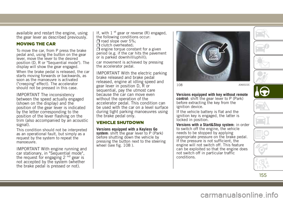 JEEP RENEGADE 2018 Owner handbook (in English) available and restart the engine, using
the gear lever as described previously.
MOVING THE CAR
To move the car, from P press the brake
pedal and, using the button on the gear
lever, move the lever to JEEP RENEGADE 2018 Owner handbook (in English) available and restart the engine, using
the gear lever as described previously.
MOVING THE CAR
To move the car, from P press the brake
pedal and, using the button on the gear
lever, move the lever to