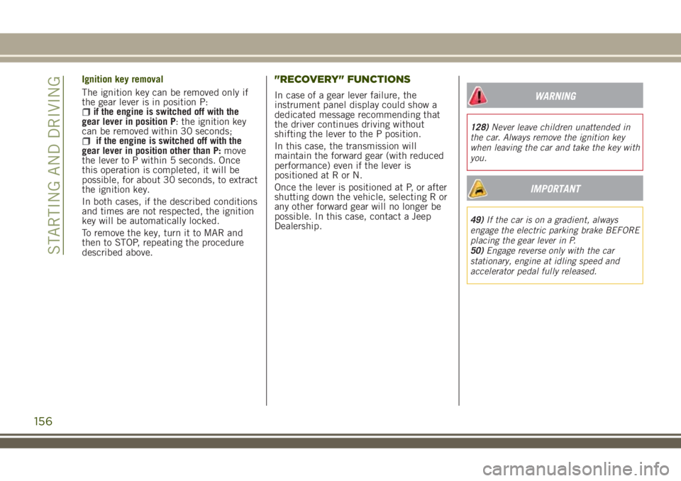 JEEP RENEGADE 2018 Owner handbook (in English) Ignition key removal
The ignition key can be removed only if
the gear lever is in position P:
if the engine is switched off with the
gear lever in position P: the ignition key
can be removed within 30 JEEP RENEGADE 2018 Owner handbook (in English) Ignition key removal
The ignition key can be removed only if
the gear lever is in position P:
if the engine is switched off with the
gear lever in position P: the ignition key
can be removed within 30