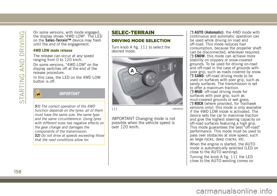 JEEP RENEGADE 2018 Owner handbook (in English) On some versions, with mode engaged,
the display shows "4WD LOW". The LED
on theSelec-Terrain™device may flash
until the end of the engagement.
4WD LOW mode release
The release can occur at JEEP RENEGADE 2018 Owner handbook (in English) On some versions, with mode engaged,
the display shows "4WD LOW". The LED
on theSelec-Terrain™device may flash
until the end of the engagement.
4WD LOW mode release
The release can occur at