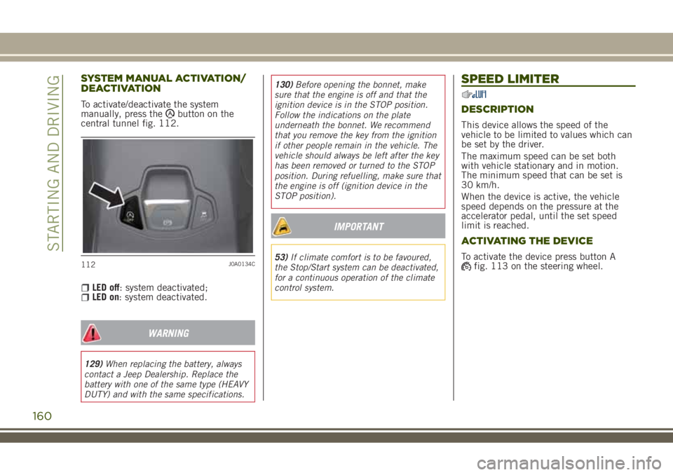 JEEP RENEGADE 2018 Owner handbook (in English) SYSTEM MANUAL ACTIVATION/
DEACTIVATION
To activate/deactivate the system
manually, press thebutton on the
central tunnel fig. 112.
LED off: system deactivated;LED on: system deactivated.
WARNING
129)W JEEP RENEGADE 2018 Owner handbook (in English) SYSTEM MANUAL ACTIVATION/
DEACTIVATION
To activate/deactivate the system
manually, press thebutton on the
central tunnel fig. 112.
LED off: system deactivated;LED on: system deactivated.
WARNING
129)W