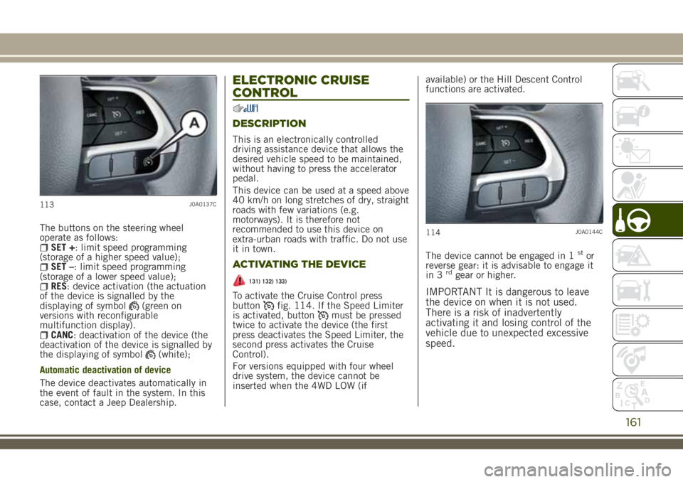 JEEP RENEGADE 2018 Owner handbook (in English) The buttons on the steering wheel
operate as follows:
SET +: limit speed programming
(storage of a higher speed value);
SET –: limit speed programming
(storage of a lower speed value);
RES: device a JEEP RENEGADE 2018 Owner handbook (in English) The buttons on the steering wheel
operate as follows:
SET +: limit speed programming
(storage of a higher speed value);
SET –: limit speed programming
(storage of a lower speed value);
RES: device a