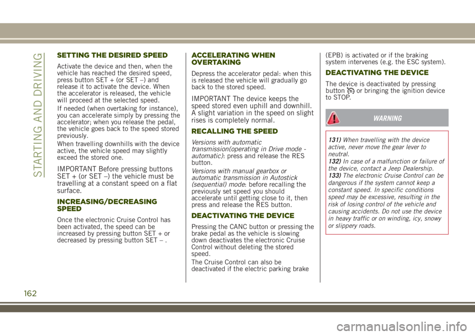 JEEP RENEGADE 2018 Owner handbook (in English) SETTING THE DESIRED SPEED
Activate the device and then, when the
vehicle has reached the desired speed,
press button SET + (or SET –) and
release it to activate the device. When
the accelerator is r JEEP RENEGADE 2018 Owner handbook (in English) SETTING THE DESIRED SPEED
Activate the device and then, when the
vehicle has reached the desired speed,
press button SET + (or SET –) and
release it to activate the device. When
the accelerator is r