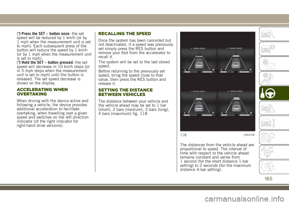 JEEP RENEGADE 2018 Owner handbook (in English) Press the SET – button once: the set
speed will be reduced by 1 km/h (or by
1 mph when the measurement unit is set
to mph). Each subsequent press of the
button will reduce the speed by 1 km/h
(or by JEEP RENEGADE 2018 Owner handbook (in English) Press the SET – button once: the set
speed will be reduced by 1 km/h (or by
1 mph when the measurement unit is set
to mph). Each subsequent press of the
button will reduce the speed by 1 km/h
(or by