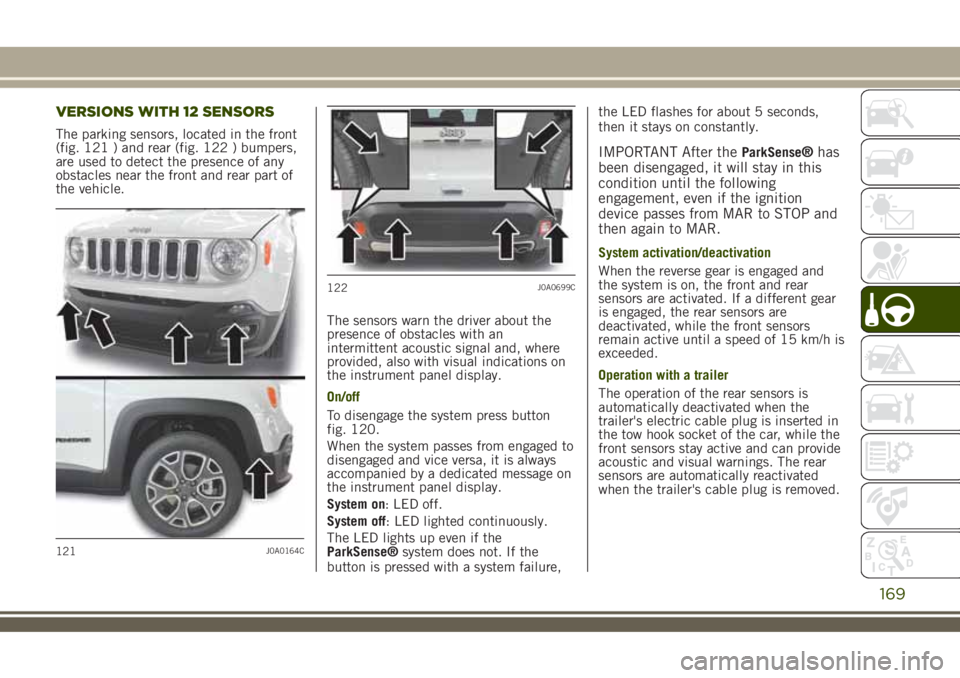 JEEP RENEGADE 2018 Owner handbook (in English) VERSIONS WITH 12 SENSORS
The parking sensors, located in the front
(fig. 121 ) and rear (fig. 122 ) bumpers,
are used to detect the presence of any
obstacles near the front and rear part of
the vehicl JEEP RENEGADE 2018 Owner handbook (in English) VERSIONS WITH 12 SENSORS
The parking sensors, located in the front
(fig. 121 ) and rear (fig. 122 ) bumpers,
are used to detect the presence of any
obstacles near the front and rear part of
the vehicl