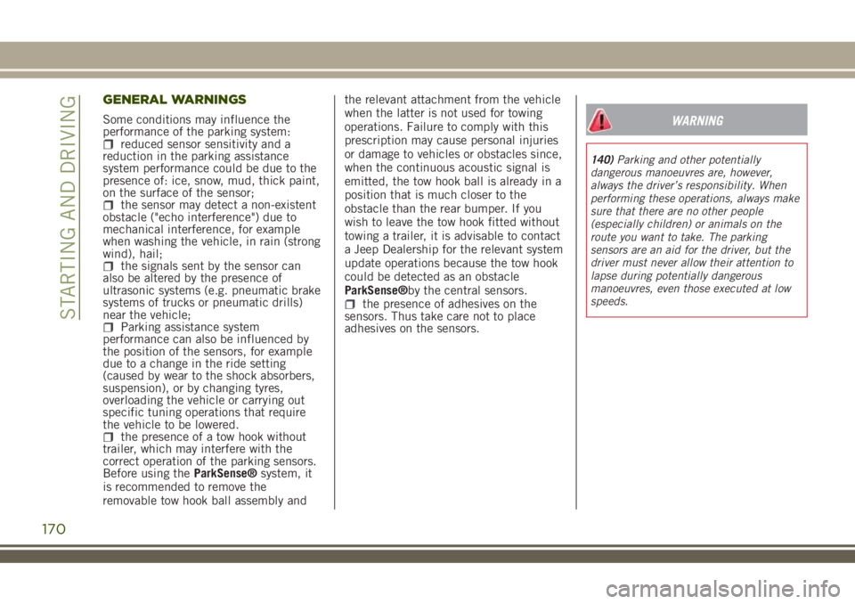 JEEP RENEGADE 2018  Owner handbook (in English) GENERAL WARNINGS
Some conditions may influence the
performance of the parking system:
reduced sensor sensitivity and a
reduction in the parking assistance
system performance could be due to the
presen