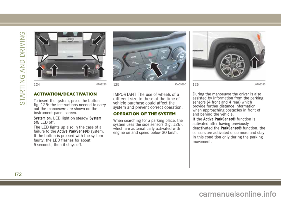 JEEP RENEGADE 2018  Owner handbook (in English) ACTIVATION/DEACTIVATION
To insert the system, press the button
fig. 125: the instructions needed to carry
out the manoeuvre are shown on the
instrument panel screen.
System on: LED light on steady/Sys