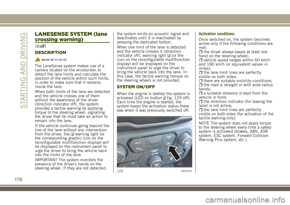 JEEP RENEGADE 2018 Owner handbook (in English) LANESENSE SYSTEM (lane
crossing warning)
DESCRIPTION
68) 69) 70) 71) 72) 73)
The LaneSense system makes use of a
camera located on the windscreen to
detect the lane limits and calculate the
position o JEEP RENEGADE 2018 Owner handbook (in English) LANESENSE SYSTEM (lane
crossing warning)
DESCRIPTION
68) 69) 70) 71) 72) 73)
The LaneSense system makes use of a
camera located on the windscreen to
detect the lane limits and calculate the
position o