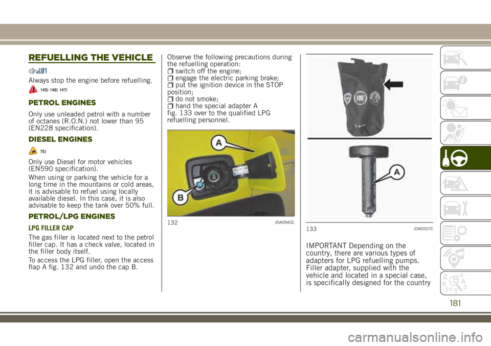 JEEP RENEGADE 2018 Owner handbook (in English) REFUELLING THE VEHICLE
Always stop the engine before refuelling.
145) 146) 147)
PETROL ENGINES
Only use unleaded petrol with a number
of octanes (R.O.N.) not lower than 95
(EN228 specification).
DIESE JEEP RENEGADE 2018 Owner handbook (in English) REFUELLING THE VEHICLE
Always stop the engine before refuelling.
145) 146) 147)
PETROL ENGINES
Only use unleaded petrol with a number
of octanes (R.O.N.) not lower than 95
(EN228 specification).
DIESE