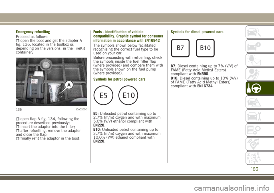 JEEP RENEGADE 2018  Owner handbook (in English) Emergency refuelling
Proceed as follows:
open the boot and get the adapter A
fig. 136, located in the toolbox or,
depending on the versions, in the TireKit
container;
open flap A fig. 134, following t